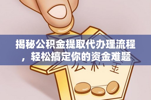 涡阳揭秘公积金提取代办理流程，轻松搞定你的资金难题