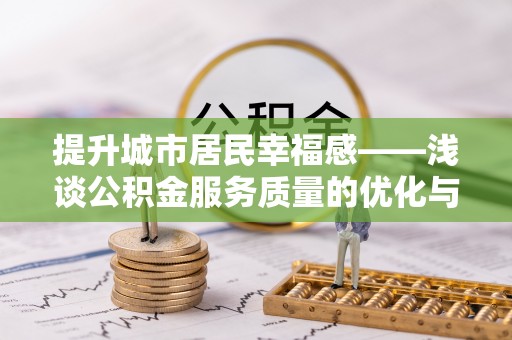 涡阳提升城市居民幸福感——浅谈公积金服务质量的优化与未来