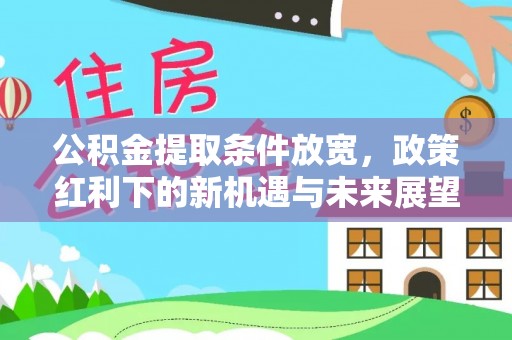 涡阳公积金提取条件放宽，政策红利下的新机遇与未来展望