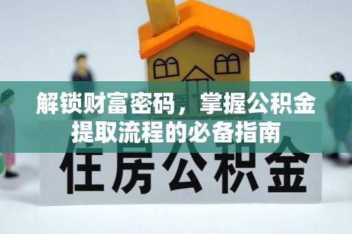 涡阳解锁财富密码，掌握公积金提取流程的必备指南