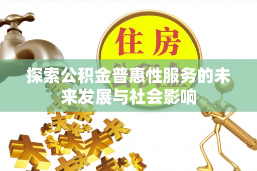 涡阳探索公积金普惠性服务的未来发展与社会影响