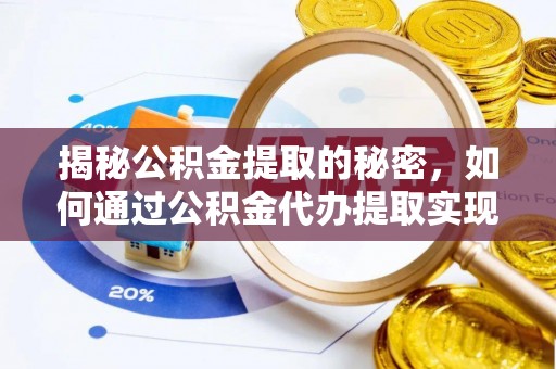 涡阳揭秘公积金提取的秘密，如何通过公积金代办提取实现财务自由