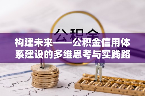 涡阳构建未来——公积金信用体系建设的多维思考与实践路径