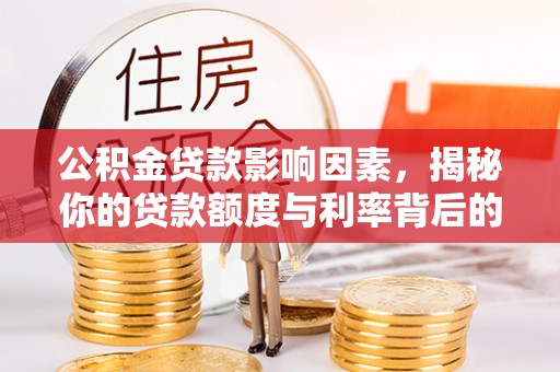 涡阳公积金贷款影响因素，揭秘你的贷款额度与利率背后的秘密