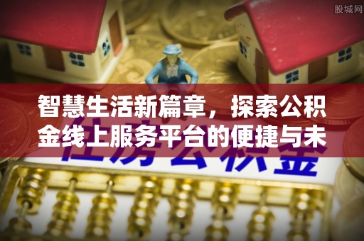 涡阳智慧生活新篇章，探索公积金线上服务平台的便捷与未来