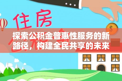 涡阳探索公积金普惠性服务的新路径，构建全民共享的未来