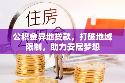 涡阳公积金异地贷款，打破地域限制，助力安居梦想