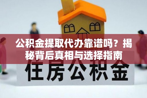涡阳公积金提取代办靠谱吗？揭秘背后真相与选择指南