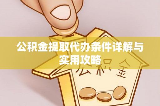 涡阳公积金提取代办条件详解与实用攻略