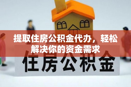 涡阳提取住房公积金代办，轻松解决你的资金需求