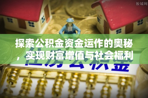 涡阳探索公积金资金运作的奥秘，实现财富增值与社会福利双赢