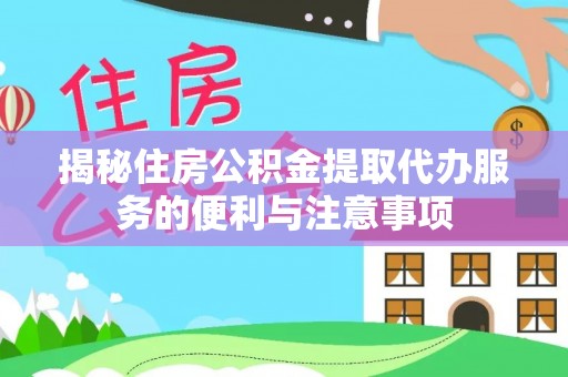 涡阳揭秘住房公积金提取代办服务的便利与注意事项