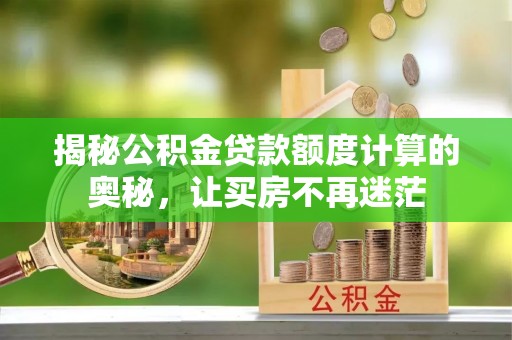 涡阳揭秘公积金贷款额度计算的奥秘，让买房不再迷茫