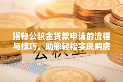涡阳揭秘公积金贷款申请的流程与技巧，助您轻松实现购房梦