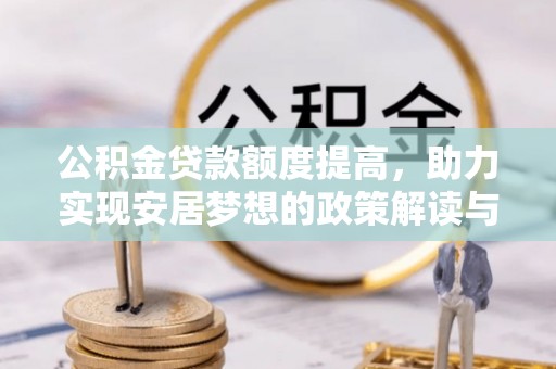 涡阳公积金贷款额度提高，助力实现安居梦想的政策解读与未来展望