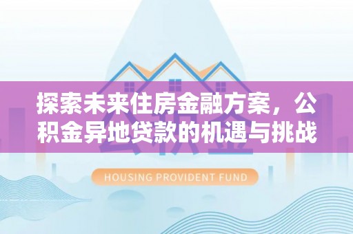 涡阳探索未来住房金融方案，公积金异地贷款的机遇与挑战