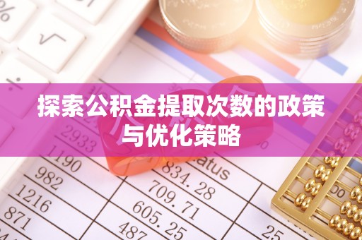 涡阳探索公积金提取次数的政策与优化策略