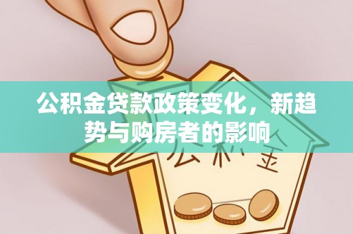 涡阳公积金贷款政策变化，新趋势与购房者的影响