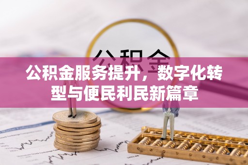 涡阳公积金服务提升，数字化转型与便民利民新篇章