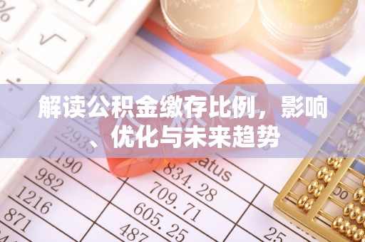 涡阳解读公积金缴存比例，影响、优化与未来趋势