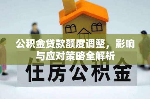 涡阳公积金贷款额度调整，影响与应对策略全解析