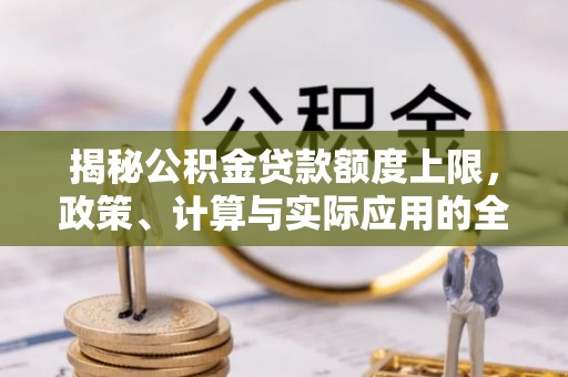 涡阳揭秘公积金贷款额度上限，政策、计算与实际应用的全面解析