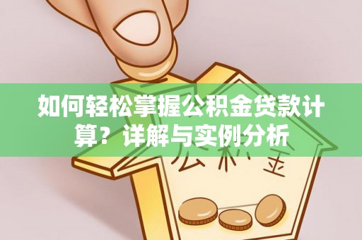涡阳如何轻松掌握公积金贷款计算？详解与实例分析