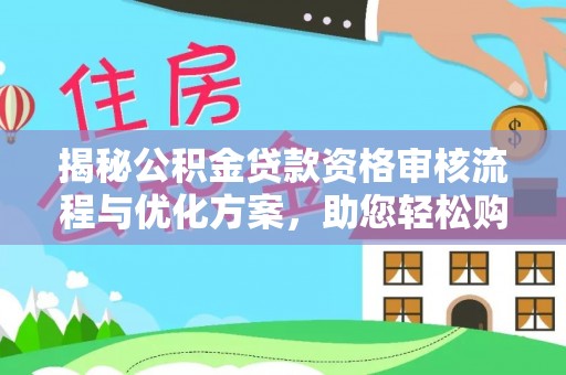 涡阳揭秘公积金贷款资格审核流程与优化方案，助您轻松购房