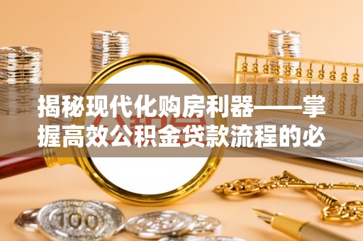 涡阳揭秘现代化购房利器——掌握高效公积金贷款流程的必备指南