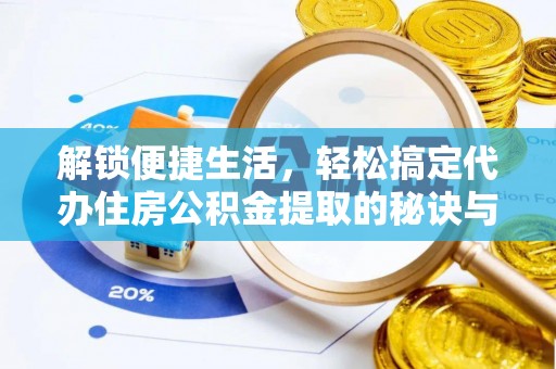 涡阳解锁便捷生活，轻松搞定代办住房公积金提取的秘诀与技巧