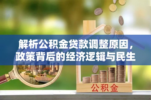 涡阳解析公积金贷款调整原因，政策背后的经济逻辑与民生影响