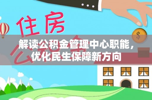 涡阳解读公积金管理中心职能，优化民生保障新方向
