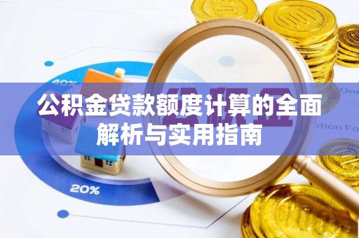 涡阳公积金贷款额度计算的全面解析与实用指南