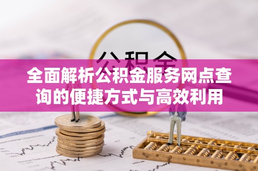 涡阳全面解析公积金服务网点查询的便捷方式与高效利用