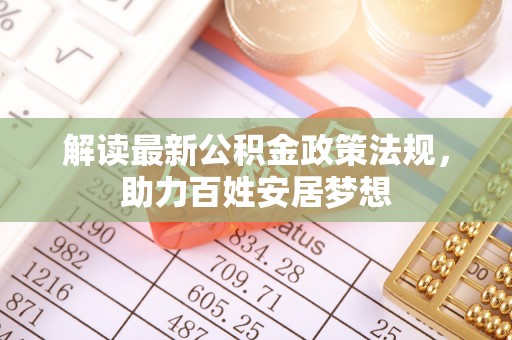 涡阳解读最新公积金政策法规，助力百姓安居梦想