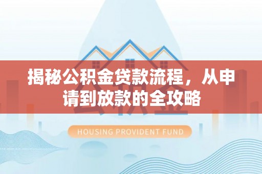 涡阳揭秘公积金贷款流程，从申请到放款的全攻略