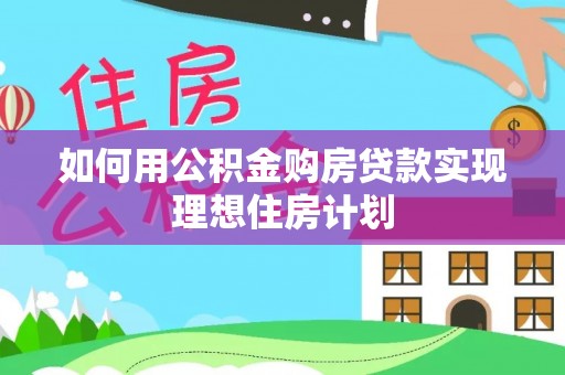 涡阳如何用公积金购房贷款实现理想住房计划