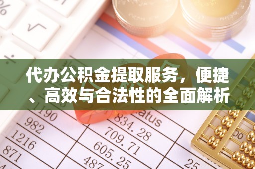 涡阳代办公积金提取服务，便捷、高效与合法性的全面解析