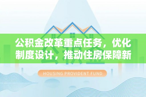 涡阳公积金改革重点任务，优化制度设计，推动住房保障新发展