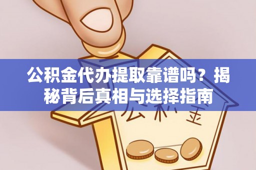 涡阳公积金代办提取靠谱吗？揭秘背后真相与选择指南