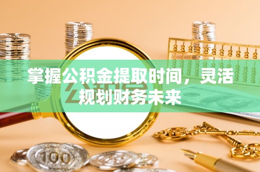 涡阳掌握公积金提取时间，灵活规划财务未来