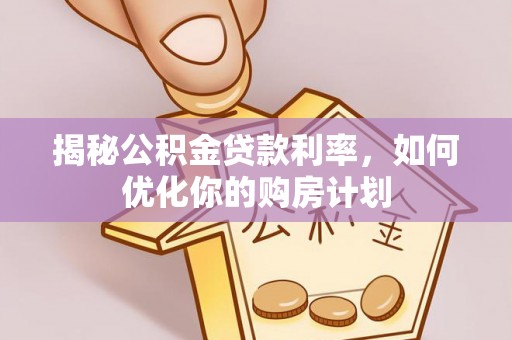 涡阳揭秘公积金贷款利率，如何优化你的购房计划