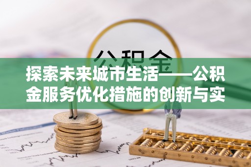 涡阳探索未来城市生活——公积金服务优化措施的创新与实践