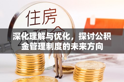 涡阳深化理解与优化，探讨公积金管理制度的未来方向
