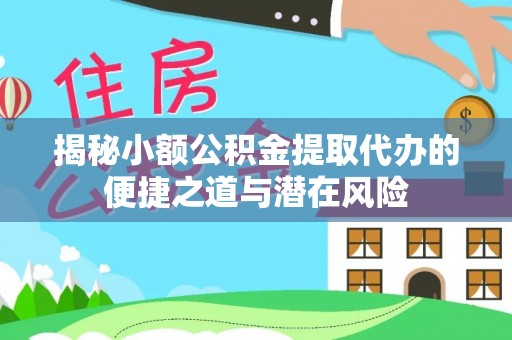 涡阳揭秘小额公积金提取代办的便捷之道与潜在风险