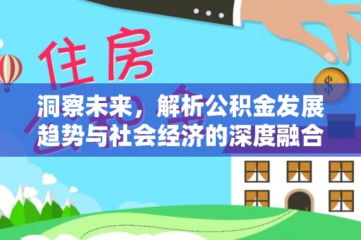 涡阳洞察未来，解析公积金发展趋势与社会经济的深度融合