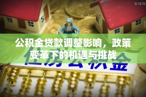 涡阳公积金贷款调整影响，政策变革下的机遇与挑战