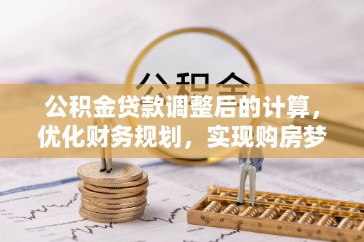 涡阳公积金贷款调整后的计算，优化财务规划，实现购房梦想