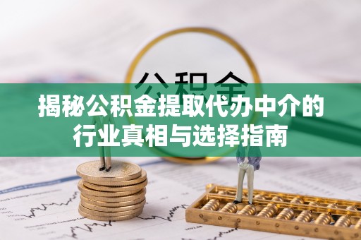 涡阳揭秘公积金提取代办中介的行业真相与选择指南