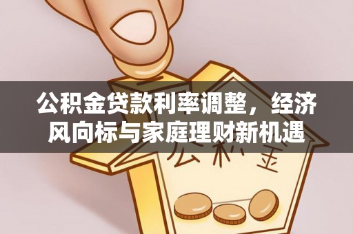 涡阳公积金贷款利率调整，经济风向标与家庭理财新机遇